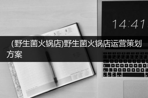 （野生菌火锅店)野生菌火锅店运营策划方案